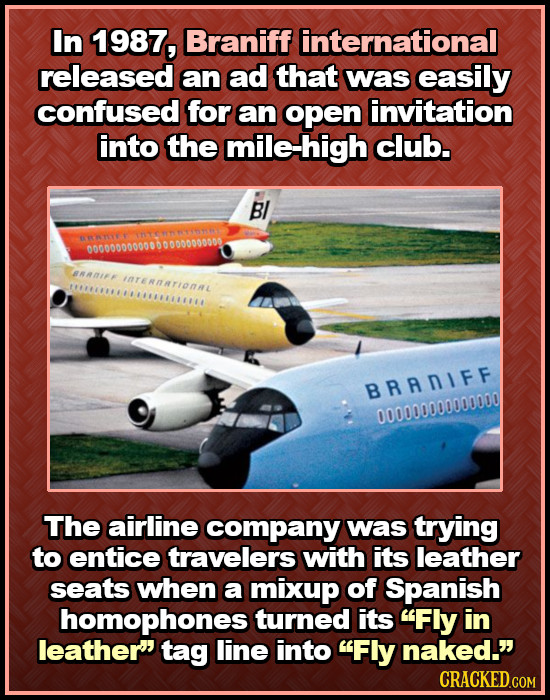 In 1987, Braniff international released an ad that was easily confused for an open invitation into the mile-high club. BI CUNNA0000 ARANIFF IAreRNTION