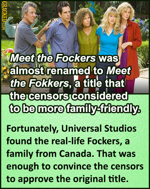 Meet the Fockers was almost renamed to Meet the Fokkers, title a that the censorsconsidered to be more family-friendly. Fortunately, Universal Studios