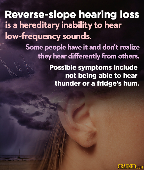 Reverse-slope hearing loss is a hereditary inability to hear low-frequency sounds. Some people have it and don't realize they hear differently from ot