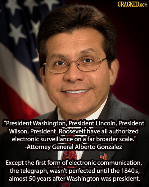 CRACKED.COM President Washington, President Lincoln, President Wilson, President Roosevelt have all authorized electronic surveillance on a far broad