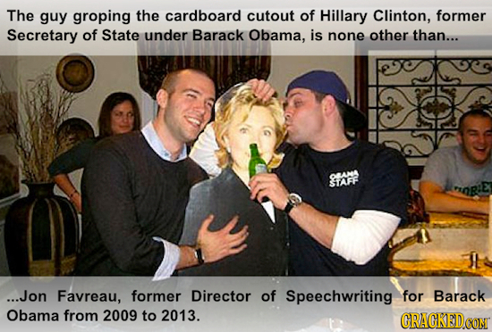 The guy groping the cardboard cutout of Hillary Clinton, former Secretary of State under Barack Obama, is none other than... OMNK STATRE OR:E ...Jon F