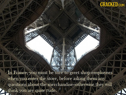 CRACKEDCOr In France, you must be sure to greet shop employees when you enter the store, before asking them any questions about the merchandise-otherw