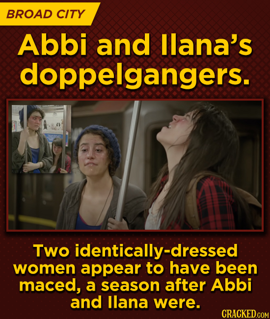 BROAD CITY Abbi and llana's doppelgangers. Two identically-dressed women appear to have been maced, a season after Abbi and llana were.