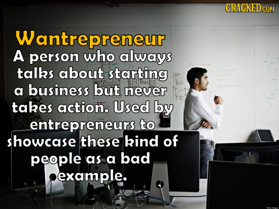 CRACKEDcO COM Wantrepreneur A person who always talks about starting a business but DOD never takes action. Used by entrepreneurs to showcase these ki