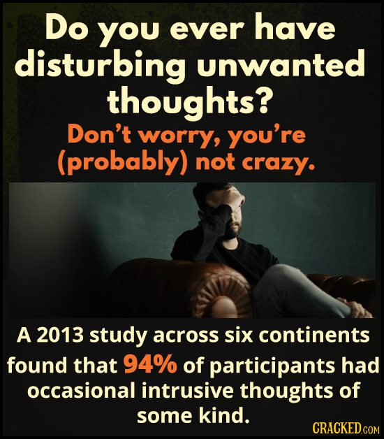 Do YOu ever have disturbing unwanted thoughts? Don't worry, you're (probably) not crazy. A 2013 study across six continents found that 94% of particip