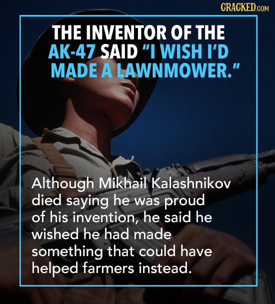 THE INVENTOR OF THE AK-47 SAID I WISH I'D MADE A LAWNMOWER. Although Mikhail Kalashnikov died saying he was proud of his invention, he said he wishe