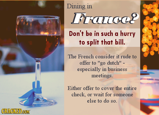 Dining in France? Don't be in such g hurry to split that bill. The French consider it rude to offer to go dutch especially in business meetings. Eit