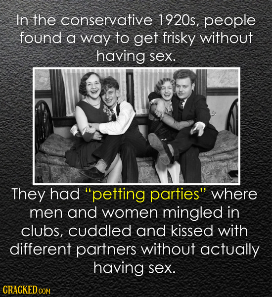 In the conservative 1920s, people found a way to get frisky without having sex. They had petting parties where men and women mingled in clubs, cuddl