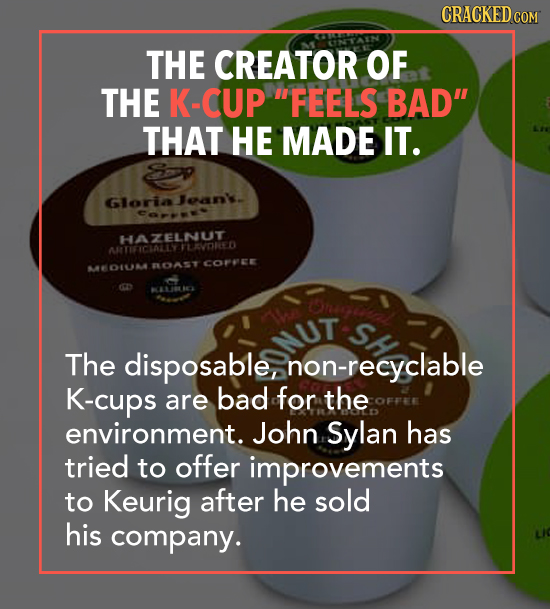 CRACKED c COM THE CREATOR OF THE K-CUP FEELS BAD THAT HE MADE IT. Gloria oan. Ce HAEDRED TARTIFICIATEYFLAVORED FLOAST COPPCE -01NA SH The disposable