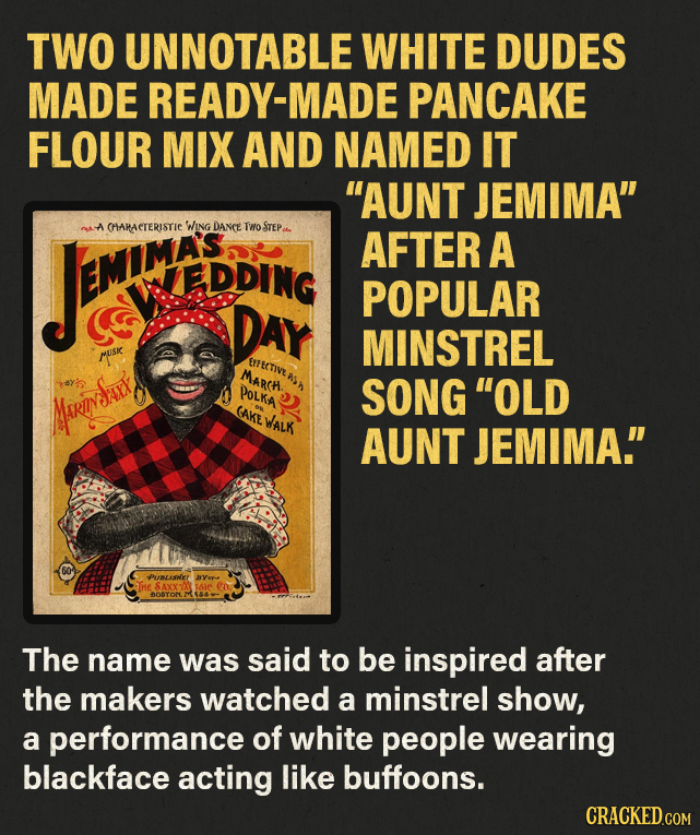 TWO UNNOTABLE WHITE DUDES MADE READY-MADE PANCAKE FLOUR MIX AND NAMED IT 'AUNT JEMIMA A CHARACTERISTIC WING DANCE TWO STEP FENE AFTER A EMIMAS DDING