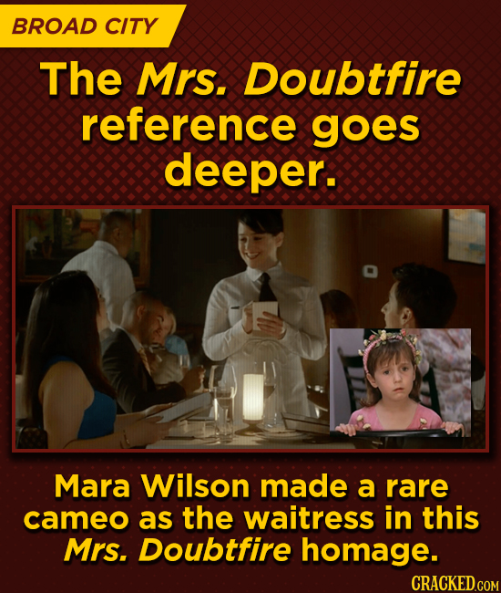 BROAD CITY The Mrs. Doubtfire reference goes deeper. Mara Wilson made a rare cameo as the waitress in this Mrs. Doubtfire homage.