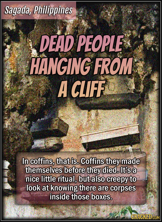 Sagada, Philippines - Dead people hanging from a cliff - In coffins, that is. Coffins they made themselves before they died. It’s a nice little ritual