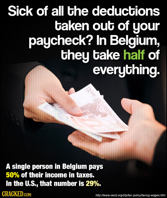 Sick of all the deductions taken out of your paycheck? ln Belgium, they take half of everything. A single person in Belgium pays 50% of their income i