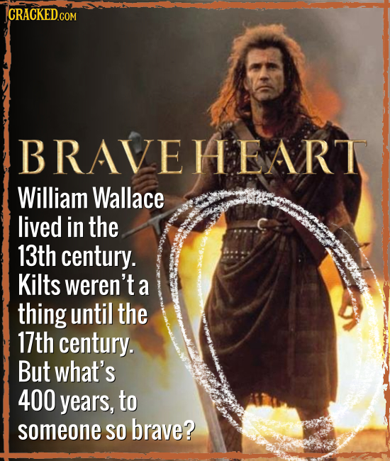 CRACKEDco COM BRAVEHEART William Wallace lived in the 13th century. Kilts weren't a thing until the 17th century. But what's 400 years, to someone SO