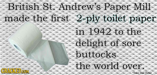 British St. Andrew's Paper Mill made the first 2-ply toilet paper in 1942 to the delight of sore buttocks the world over. CRACKEDOON 'TAke that Hitler