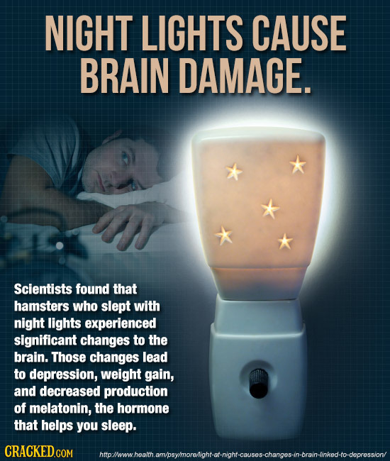 NIGHT LIGHTS CAUSE BRAIN DAMAGE. Scientists found that hamsters who slept with night lights experienced significant changes to the brain. Those change