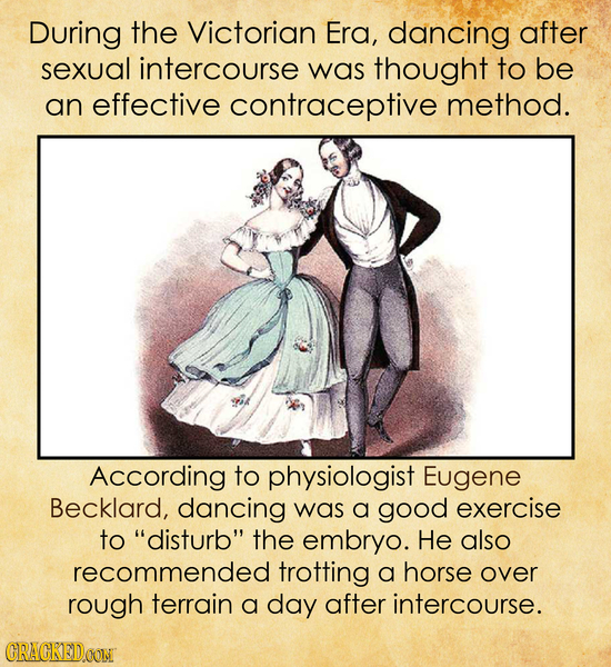 During the Victorian Era, dancing after sexual intercourse was thought to be an effective contraceptive method. According to physiologist Eugene Beckl