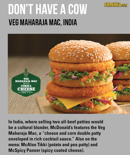 DON'T HAVE A COW CRACKEDCOMT VEG MAHARAJA MAC, INDIA VEC MAHARAJA MAC WITH CORN & CHEESE PATTY- In India, where selling two all-beef patties would be 