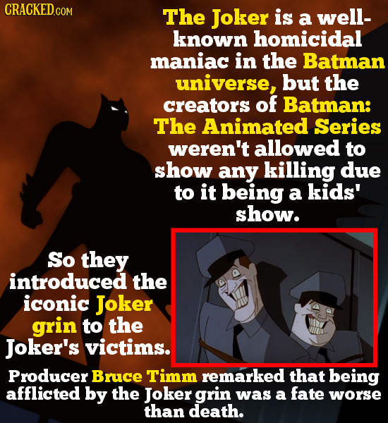 CRACKED GO The Joker is a well- known homicidal maniac in the Batman universe, but the creators of Batman: The Animated Series weren't allowed to show