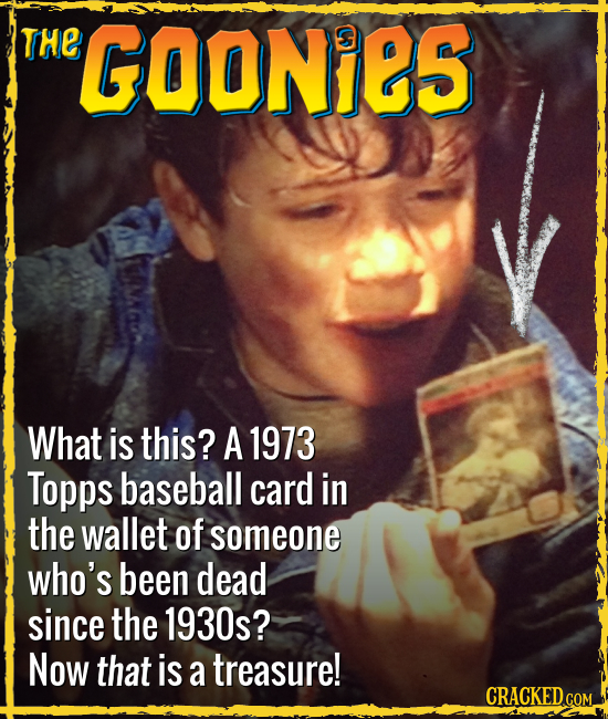 THE GOONiES What is this? A 1973 Topps baseball card in the wallet of someone who's been dead since the 1930s? Now that is a treasure! CRACKED.COM