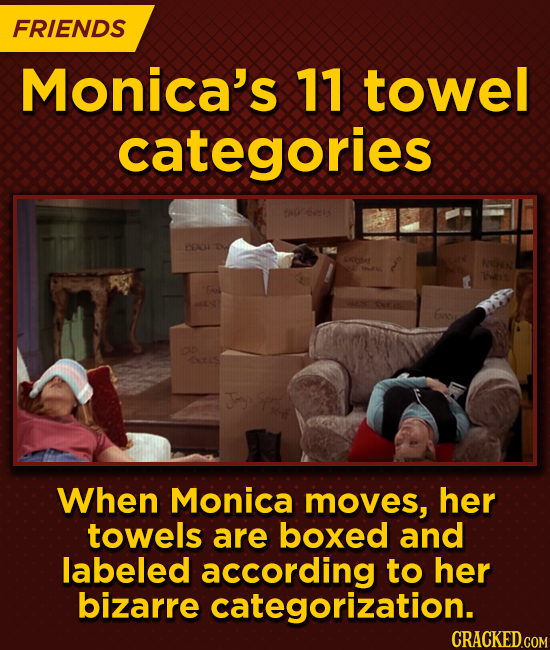 FRIENDS Monica's 11 towel categories J When Monica moves, her towels are boxed and labeled according to her bizarre categorization.