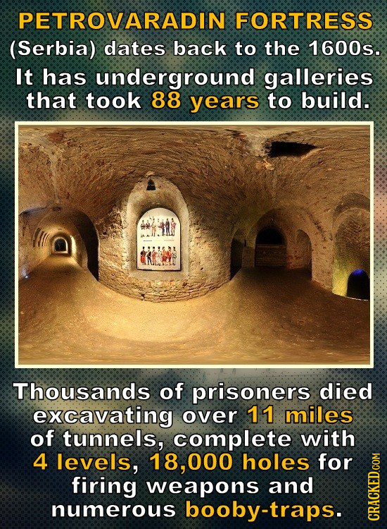 PETROVARADIN FORTRESS (Serbia) dates back to the 1600s. It has underground galleries that took 88 years to build. Thousands of prisoners died excavati