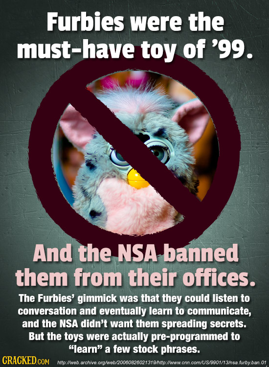 Furbies were the must-have toy of '99. And the NSA banned them from their offices. The Furbies' gimmick was that they could listen to conversation and