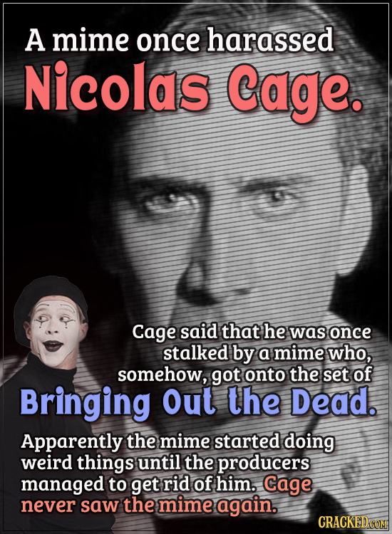 Actors Who Got Some WTF Responses From The Public - A mime once harassed Nicolas Cage.
Cage said that he was once stalked by a mime who, somehow, got