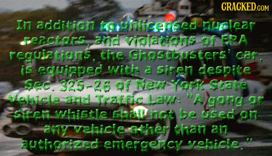 CRACKED.COM In andiceion tuNIiceneed ROlear FctarS and vilations of EPA reguiatiams, tie Ghgstbusters: car, is egHiPpEd witk a Siren desnice Sec. 325-