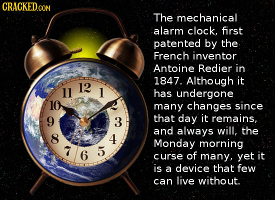 CRACKED.CO The mechanical alarm clock, first patented by the French inventor Antoine Redier in 1847. Although it 12 11 1 has undergone 10 many changes
