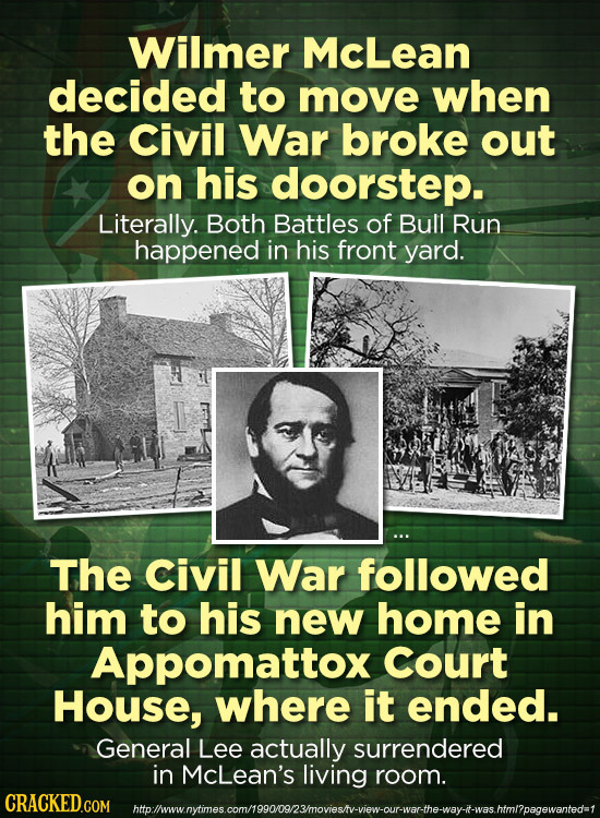 Wilmer McLean decided to move when the Civil War broke out on his doorstep. Literally. Both Battles of Bull Run happened in his front yard. The Civil