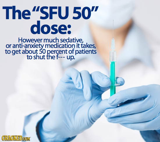 TheSFU 50 dose: However much sedative, or anti-anxiety medication it takes, to get about 50 percent of patients to shut the f--- up. CRACKEDCON
