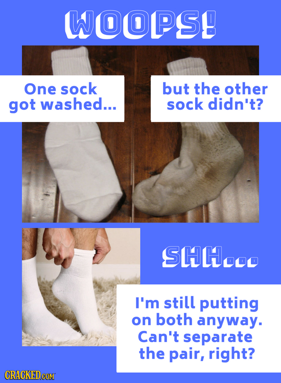 WOOPSE One sock but the other got washed... sock didn't? SHHO I'm still putting on both anyway. Can't separate the pair, right?
