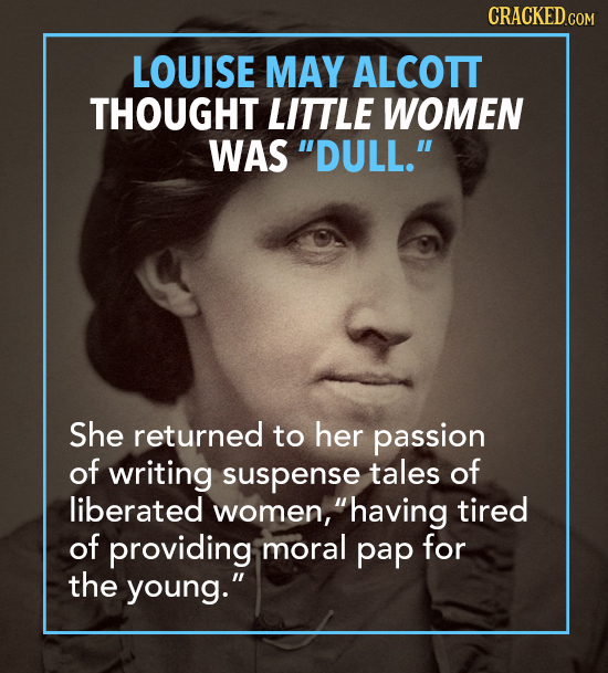 LOUISE MAY ALCOTT THOUGHT LITTLE WOMEN WAS DULL. She returned to her passion of writing suspense tales of liberated women, having tired of providin