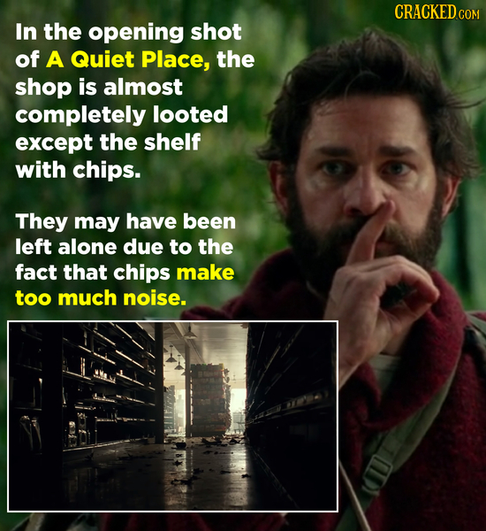 CRACKED co In the opening shot of A Quiet Place, the shop is almost completely looted except the shelf with chips. They may have been left alone due t