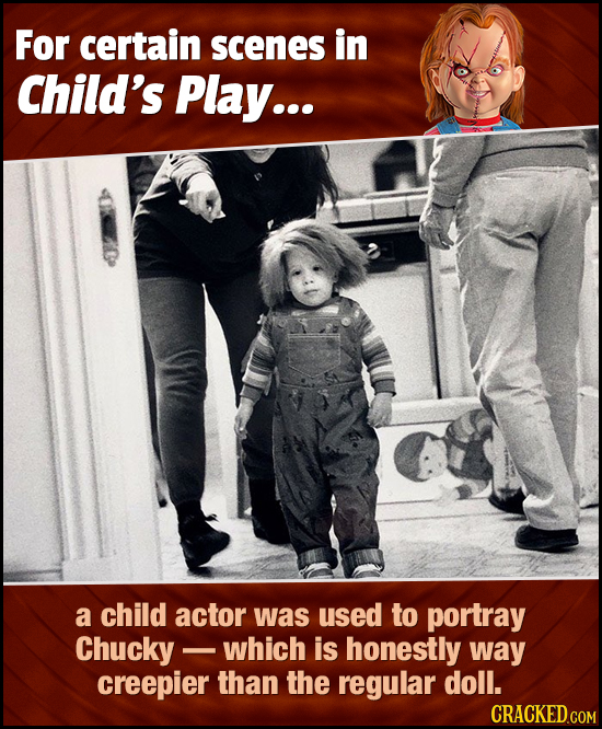 For certain scenes in Child's Play... a child actor was used to portray Chucky - which is honestly way creepier than the regular doll.