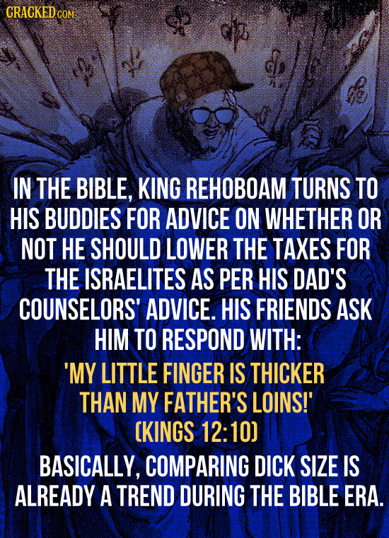 CRACKEDCON IN THE BIBLE, KING REHOBOAM TURNS TO HIS BUDDIES FOR ADVICE ON WHETHER OR NOT HE SHOULD LOWER THE TAXES FOR THE ISRAELITES AS PER HIS DAD'S