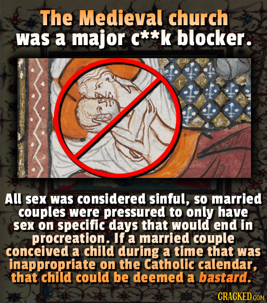 The Medieval church was a major c**k blocker. All sex was considered sinful, SO married couples were pressured to only have sex on specific days that