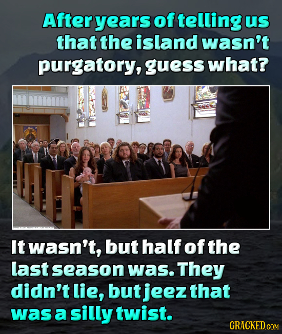 After years of telling Us that the island wasn't purgatory, guess what? It wasn't, but half of the last season was. They didn't lie, but jeez that was