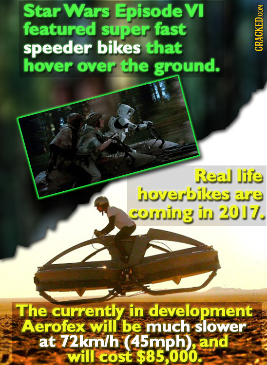 Star Wars Episode VI featured super fast speeder bikes that hover over the ground. CRACKED COM Real life hoverbikes are coming in 2017. The currently 