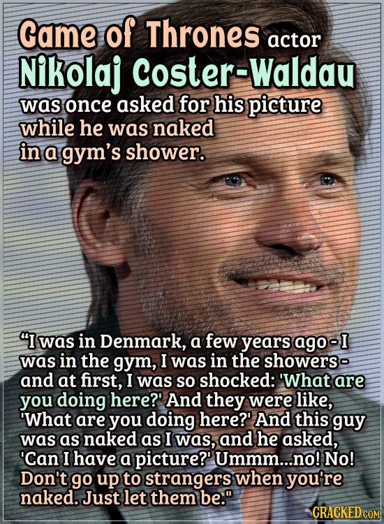 Actors Who Got Some WTF Responses From The Public - Game of Thrones’ Nikolaj Coster-Waldau was once asked for his picture...while he was naked in a gy