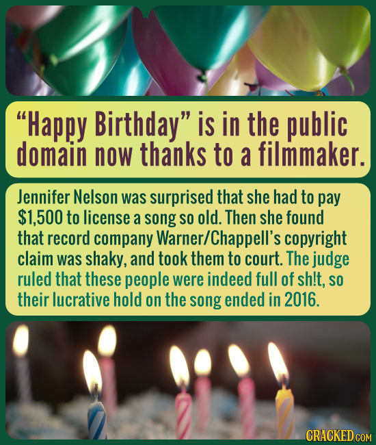 Happy Birthday is in the public domain now thanks to a filmmaker. Jennifer Nelson was surprised that she had to pay $1,500 to license a song SO old.