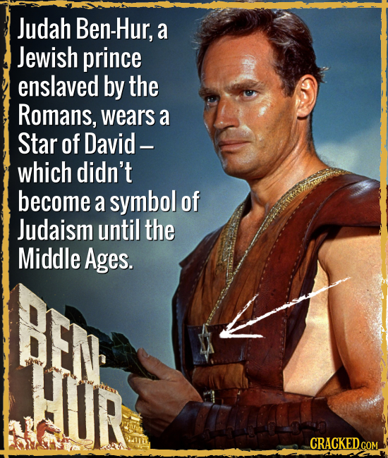 Judah Ben-Hur, a Jewish prince enslaved by the Romans, wears a Star of David - which didn't become a symbol of Judaism until the Middle Ages. CRACKED.