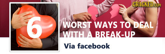 6 WORST WAYS TO DEAL WITH A BREAK-UP Via facebook 