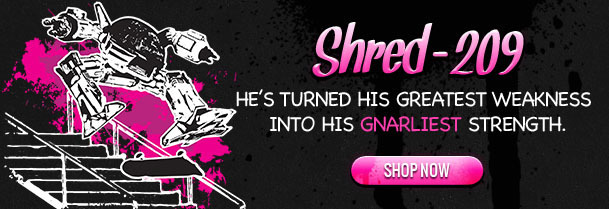 Shred-209 HE'S TURNED HIS GREATEST WEAKNESS INTO HIS GNARLIEST STRENGTH. SHOP NOW