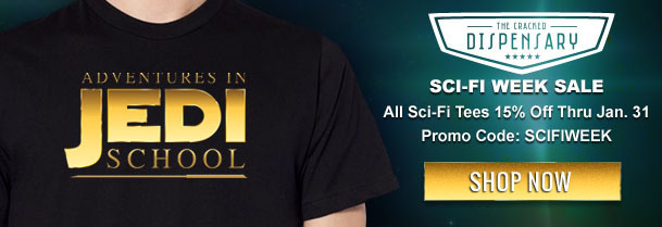 IME CRACKEO DISPENSARY JEDI ADVENTURES IN SCI-FI WEEK SALE All Sci-Fi Tees 15% Off Thru Jan. 31 Promo Code: SCIFIWEEK SCHOOL SHOP NOW