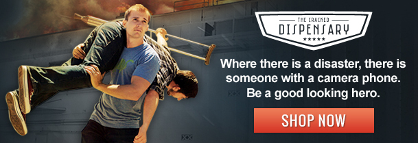 IME ERACKED DISPENSARY ***** Where there is a disaster, there is someone with a camera phone. Be a good looking hero. SHOP NOW