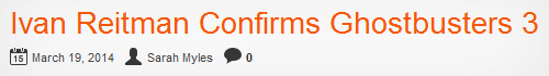 Ivan Reitman Confirms Ghostbusters 3 15 March 19. 2014 Sarah Myles 0 